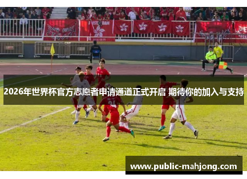 2026年世界杯官方志愿者申请通道正式开启 期待你的加入与支持
