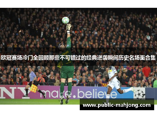 欧冠赛场冷门全回顾那些不可错过的经典逆袭瞬间历史名场面合集 欧冠赛场冷门全回顾那些不可错过的经典逆袭瞬间历史名场面合集