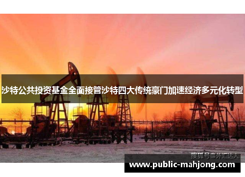 沙特公共投资基金全面接管沙特四大传统豪门加速经济多元化转型