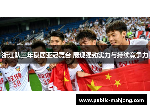 浙江队三年稳居亚冠舞台 展现强劲实力与持续竞争力 浙江队三年稳居亚冠舞台 展现强劲实力与持续竞争力