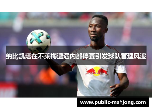 纳比凯塔在不莱梅遭遇内部停赛引发球队管理风波
