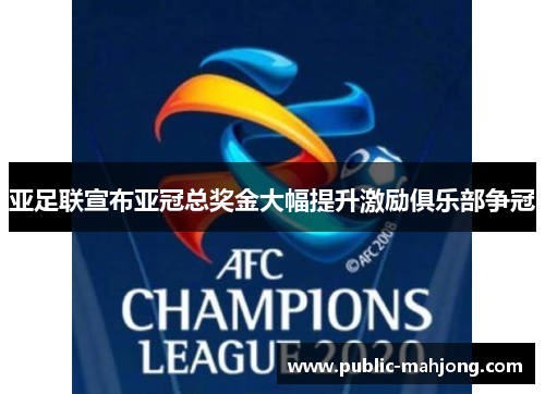 亚足联宣布亚冠总奖金大幅提升激励俱乐部争冠