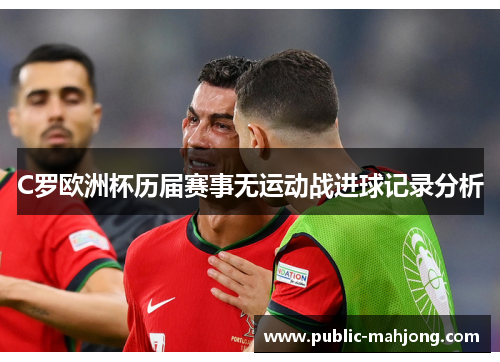 C罗欧洲杯历届赛事无运动战进球记录分析 C罗欧洲杯历届赛事无运动战进球记录分析