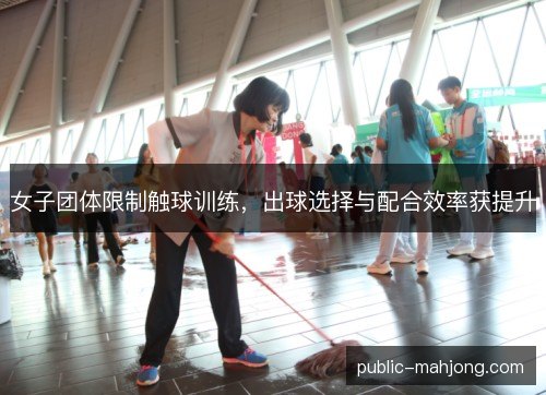 女子团体限制触球训练，出球选择与配合效率获提升