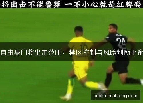 自由身门将出击范围:禁区控制与风险判断平衡 自由身门将出击范围:禁区控制与风险判断平衡