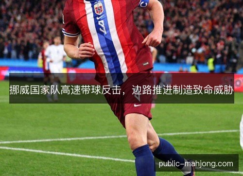 挪威国家队高速带球反击,边路推进制造致命威胁 挪威国家队高速带球反击,边路推进制造致命威胁