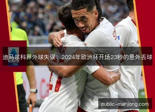 迪马尔科界外球失误：2024年欧洲杯开场23秒的意外丢球
